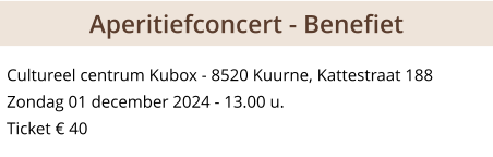 Cultureel centrum Kubox - 8520 Kuurne, Kattestraat 188 Zondag 01 december 2024 - 13.00 u. Ticket € 40  Aperitiefconcert - Benefiet